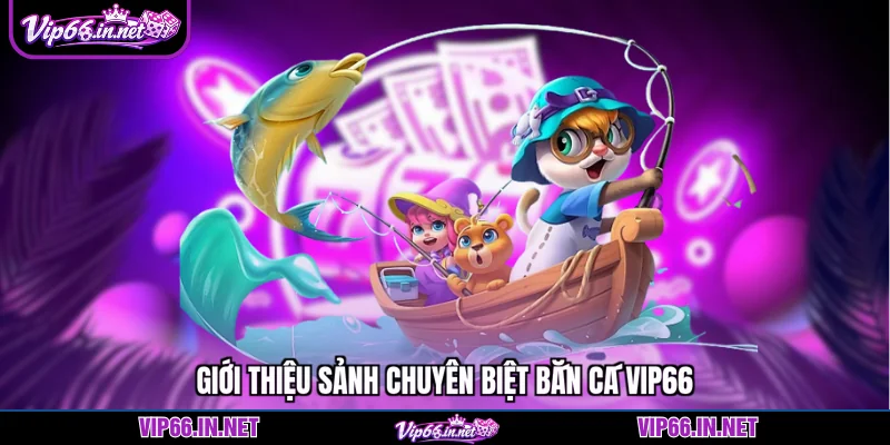 Giới thiệu sảnh chuyên biệt bắn cá VIP66