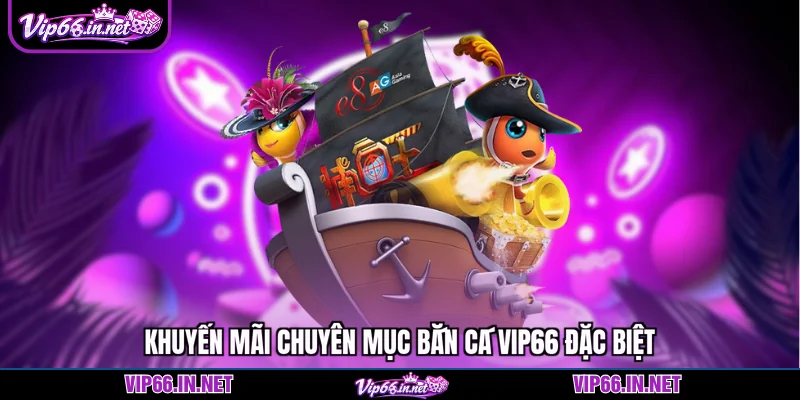 Khuyến mãi chuyên mục bắn cá VIP66 đặc biệt